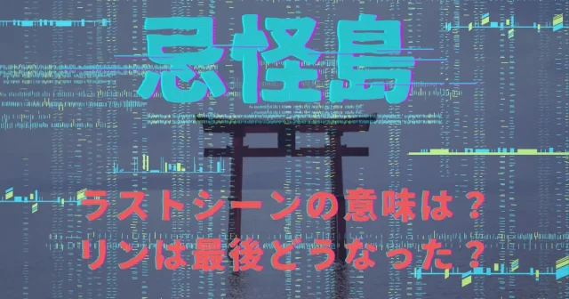 映画『忌怪島』ラストシーンの意味は？リンは最後どうなったの？【考察】