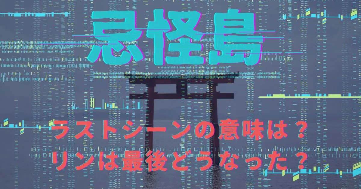 映画『忌怪島』ラストシーンの意味は？リンは最後どうなったの？【考察】