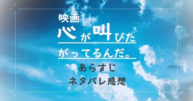 心が叫びたがってるんだ。気持ち悪いし結末納得いかない？ネタバレ感想