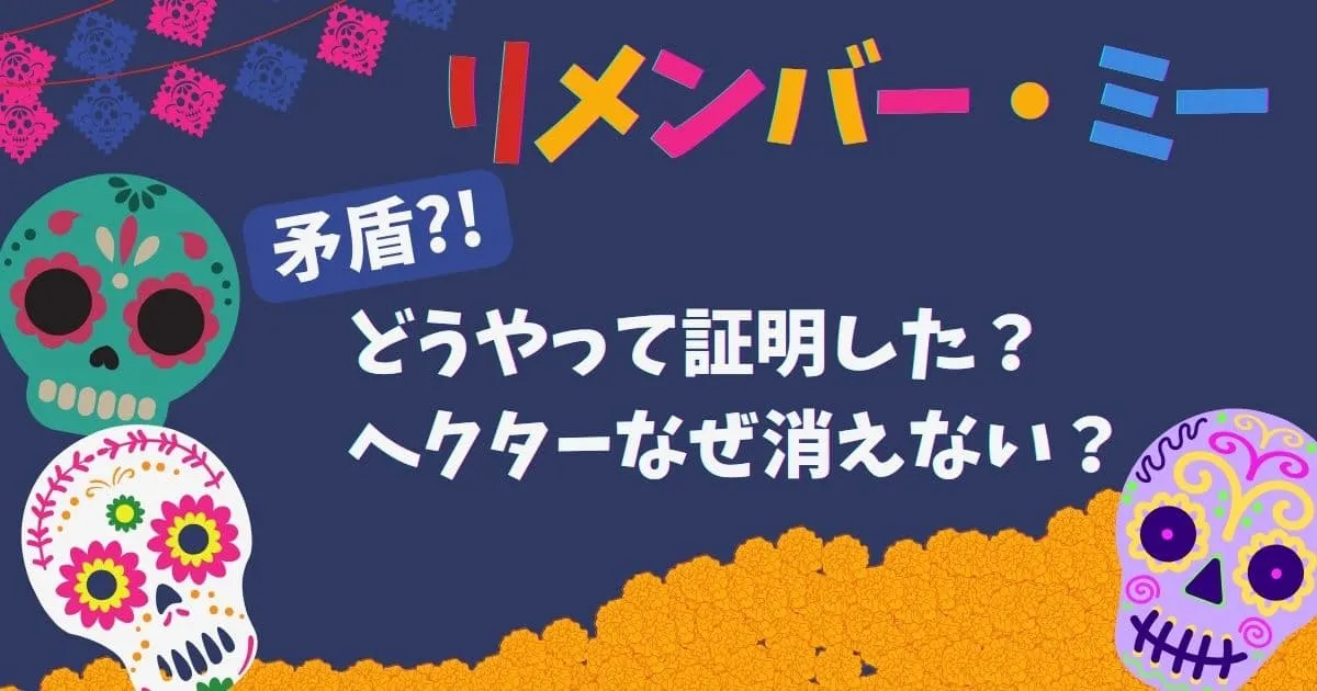 【矛盾】リメンバーミー│どうやって証明した？ヘクターなぜ消えない？など