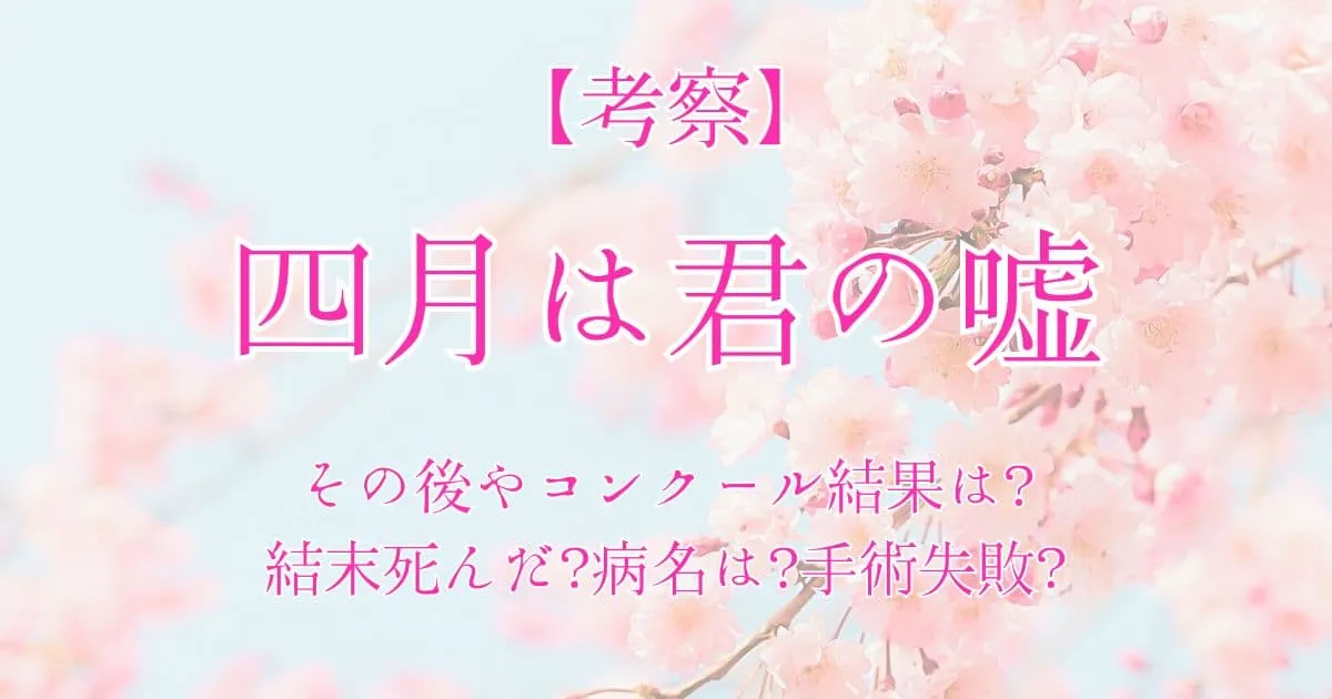 四月は君の嘘│その後やコンクール結果は？結末死んだ？病名は？手術失敗？考察