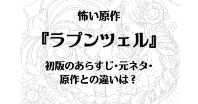 【ラプンツェルの原作】初版の怖いあらすじ･原作との違い･元ネタは？