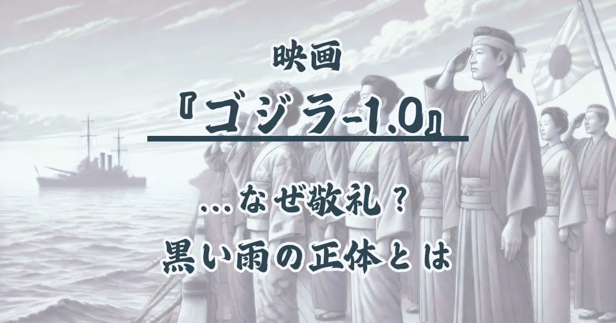 『ゴジラ-1.0』なぜ敬礼？ラストの意味&黒い雨や痣&ゴジラの目的は？考察