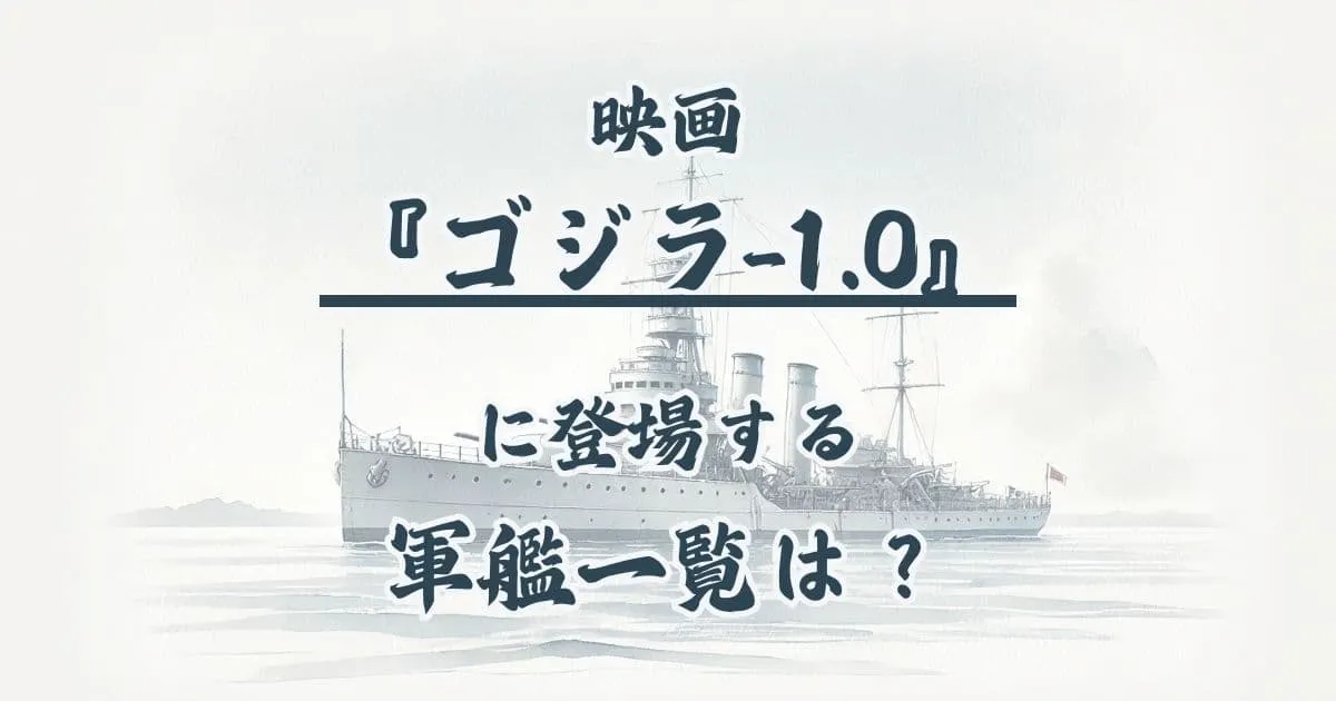 『ゴジラ-1.0』に登場する軍艦(戦艦)一覧！高雄・富士丸など名前は？