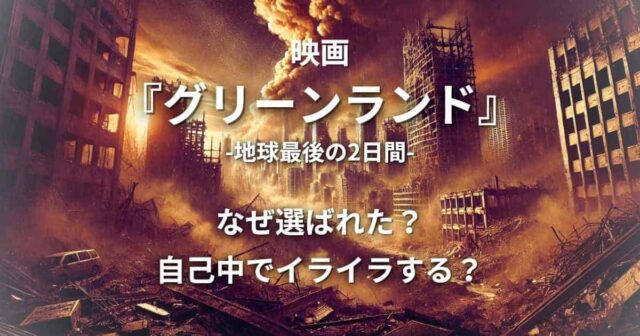 映画『グリーンランド』なぜ選ばれた？「自己中でイライラする」と言われる理由