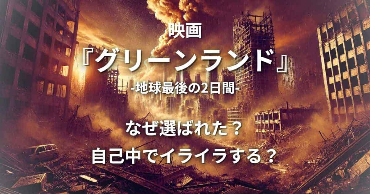 映画『グリーンランド』なぜ選ばれた？「自己中でイライラする」と言われる理由