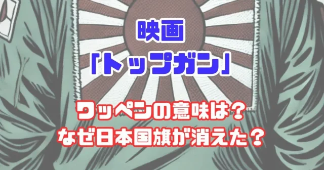 映画『トップガン』のワッペンの意味は？なぜ日本国旗が消えた？海外の反応は？