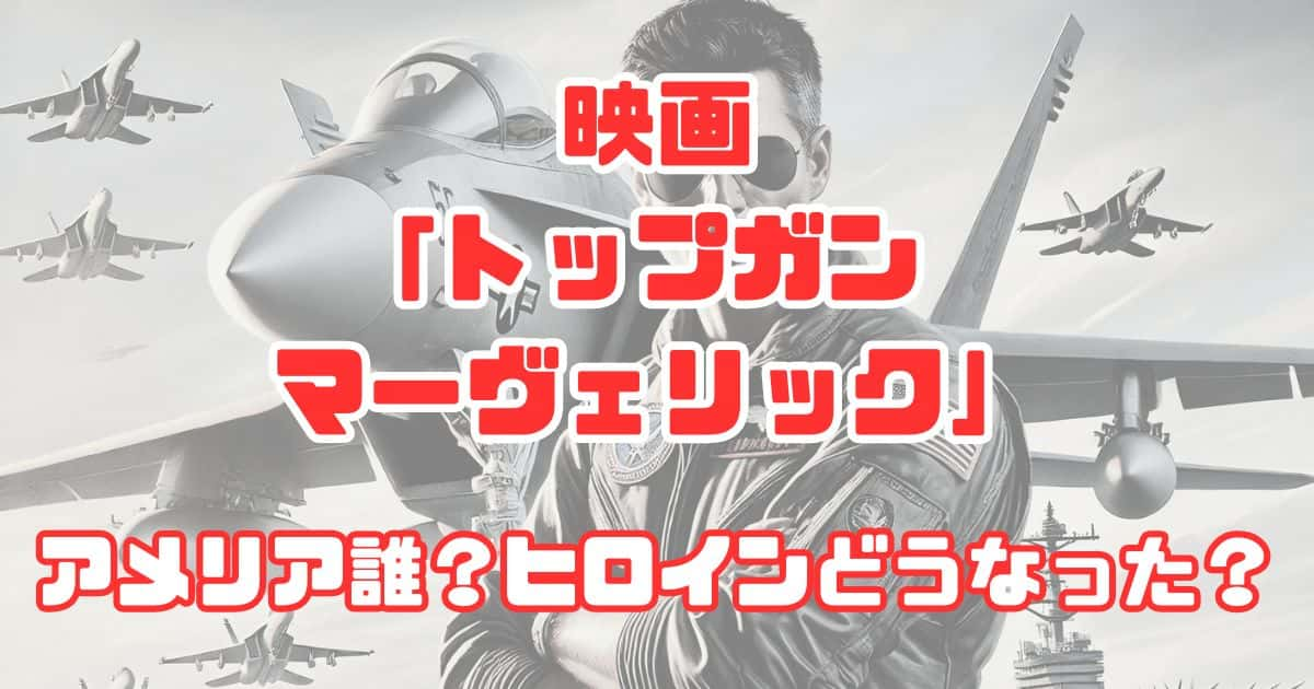 『トップガン マーヴェリック』アメリアは誰の子？ペニーの前作とのつながりは？チャーリーどうなった？現在は？