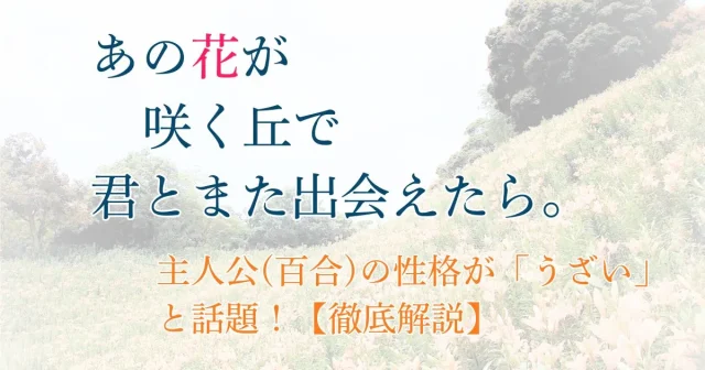 『あの花が咲く丘で、君とまた出会えたら。』の主人公の性格が嫌い・うざいと話題！理由を徹底解説